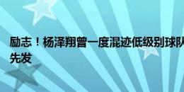 励志！杨泽翔曾一度混迹低级别球队，现29岁代表国足首次先发