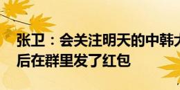 张卫：会关注明天的中韩大战 拜合拉木进球后在群里发了红包