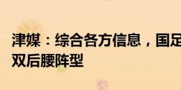 津媒：综合各方信息，国足今晚将排出3中卫、双后腰阵型