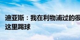 迪亚斯：我在利物浦过的很开心，想一直留在这里踢球