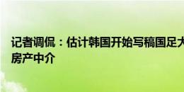 记者调侃：估计韩国开始写稿国足大部分是业余，有卖鱼有房产中介