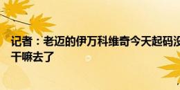 记者：老迈的伊万科维奇今天起码没瞎整活，只是早些时候干嘛去了