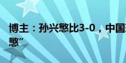 博主：孙兴慜比3-0，中国球迷齐喊“sb孙兴慜”