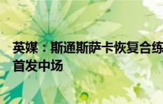 英媒：斯通斯萨卡恢复合练，索斯盖特认真考虑让阿诺德任首发中场