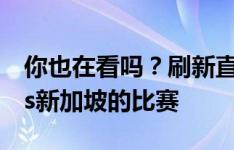 你也在看吗？刷新直播吧纪录的居然是泰国vs新加坡的比赛