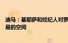 迪马：基耶萨和经纪人对罗马的项目产生了兴趣，有完成交易的空间