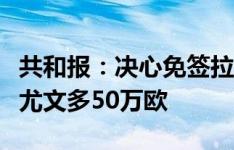 共和报：决心免签拉比奥特，米兰年薪报价比尤文多50万欧