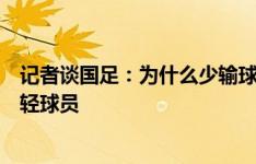 记者谈国足：为什么少输球，原因之一是上了一群能拼的年轻球员