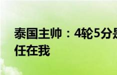 泰国主帅：4轮5分是不够的，未能晋级的责任在我