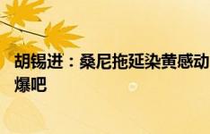 胡锡进：桑尼拖延染黄感动中国球迷 去旅游的把他家摊位吃爆吧