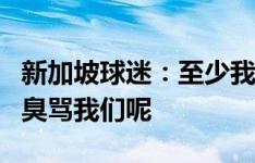 新加坡球迷：至少我们有进步 中国球迷3月还臭骂我们呢