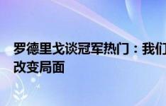 罗德里戈谈冠军热门：我们落后世界冠军阿根廷，但有能力改变局面