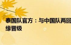 泰国队官方：与中国队两回合比赛战绩处于劣势，并最终无缘晋级