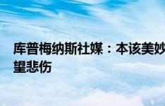 库普梅纳斯社媒：本该美妙的6月成了噩梦 扫描结果令我绝望悲伤