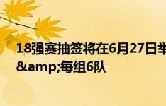 18强赛抽签将在6月27日举行，届时国足大概率落位第5档&每组6队