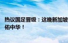 热议国足晋级：这晚新加坡多了十几亿球迷；爬进18强，天佑中华！