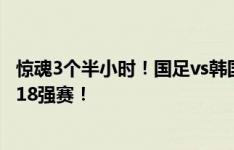 惊魂3个半小时！国足vs韩国19点开球，22点30才确定晋级18强赛！