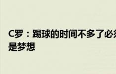 C罗：踢球的时间不多了必须享受 出战欧洲杯和20岁时一样是梦想