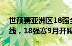 世预赛亚洲区18强全部出炉：中日韩朝均出线，18强赛9月开踢