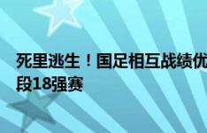 死里逃生！国足相互战绩优势力压泰国，晋级世预赛第三阶段18强赛