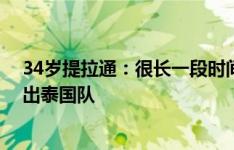 34岁提拉通：很长一段时间不会有正式比赛了 认真考虑退出泰国队