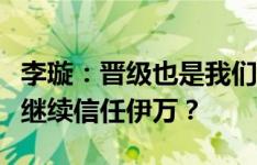 李璇：晋级也是我们该得的，接下来是不是还继续信任伊万？