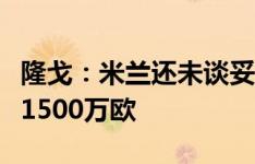 隆戈：米兰还未谈妥齐尔克泽，经纪人坚持要1500万欧