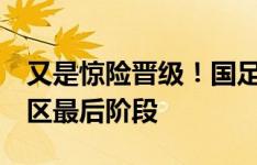 又是惊险晋级！国足连续3届世预赛闯入亚洲区最后阶段