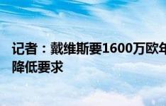 记者：戴维斯要1600万欧年薪+高额签字费，拜仁告知仍需降低要求