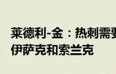 莱德利-金：热刺需要签一位顶级前锋 我喜欢伊萨克和索兰克