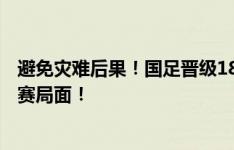 避免灾难后果！国足晋级18强赛获亚洲杯资格 避免3年无大赛局面！