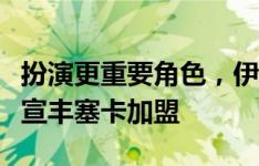 扮演更重要角色，伊布预计出席新闻发布会官宣丰塞卡加盟