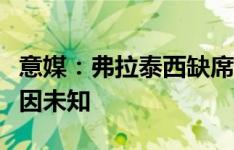 意媒：弗拉泰西缺席意大利国家队训练课，原因未知