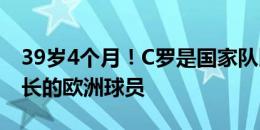 39岁4个月！C罗是国家队比赛梅开二度最年长的欧洲球员