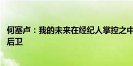 何塞卢：我的未来在经纪人掌控之中 卡瓦哈尔是历史最好右后卫