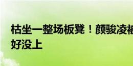 枯坐一整场板凳！颜骏凌被吧友评分4.7：幸好没上