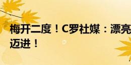 梅开二度！C罗社媒：漂亮的胜利，向欧洲杯迈进！