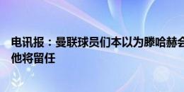 电讯报：曼联球员们本以为滕哈赫会下课，看了新闻才知道他将留任