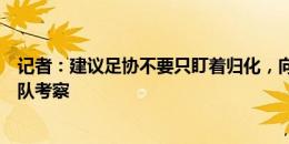 记者：建议足协不要只盯着归化，向余望可破格提拔到国家队考察