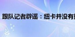 跟队记者辟谣：纽卡并没有报价费兰-托雷斯