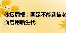 体坛周报：国足不能迷信老队员，而是应该全面启用新生代