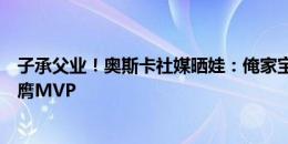 子承父业！奥斯卡社媒晒娃：俺家宝贝赢得了杯赛冠军并荣膺MVP