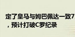 定了皇马与姆巴佩达一致7月16日亮相伯纳乌，预计打破C罗纪录