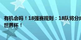 有机会吗！18强赛规则：18队将分成三组，每组前二直接进世界杯！