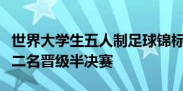 世界大学生五人制足球锦标赛，中国队小组第二名晋级半决赛