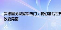 罗德里戈谈冠军热门：我们落后世界冠军阿根廷，但有能力改变局面