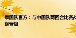 泰国队官方：与中国队两回合比赛战绩处于劣势，并最终无缘晋级