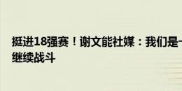 挺进18强赛！谢文能社媒：我们是一个集体少了谁都不行，继续战斗