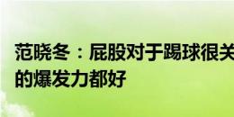 范晓冬：屁股对于踢球很关键，屁股稍微翘点的爆发力都好