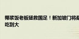 椰浆饭老板拯救国足！新加坡门将桑尼社媒被刷屏：我从小吃到大